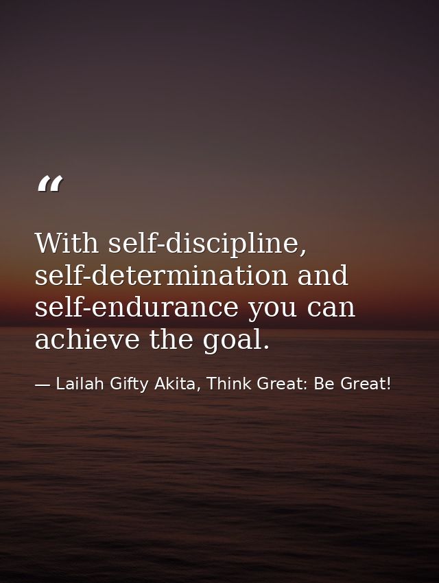 With self-discipline, self-determination and self-endurance you can achieve the goal. — Lailah Gifty Akita, Think Great: Be Great!