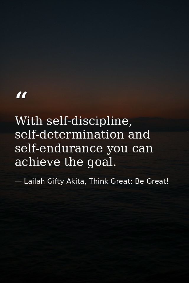 With self-discipline, self-determination and self-endurance you can achieve the goal. — Lailah Gifty Akita, Think Great: Be Great!