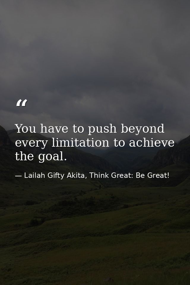 You have to push beyond every limitation to achieve the goal. — Lailah Gifty Akita, Think Great: Be Great!