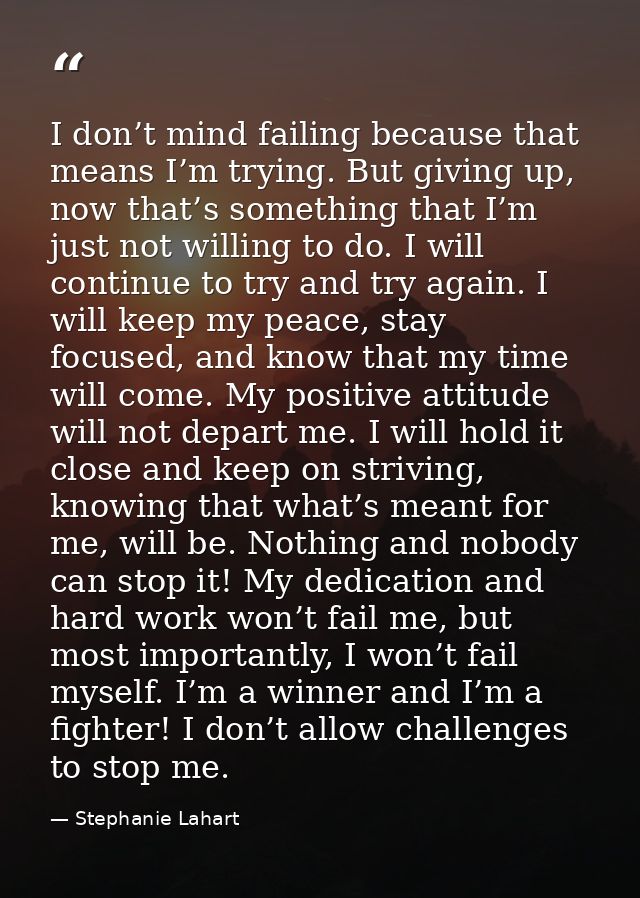 I don’t mind failing because that means I’m trying. But giving up, now that’s something that I’m just not willing to do. — Stephanie Lahart