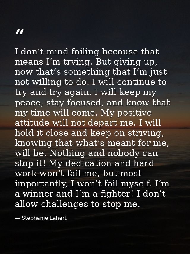 I don’t mind failing because that means I’m trying. But giving up, now that’s something that I’m just not willing to do. — Stephanie Lahart