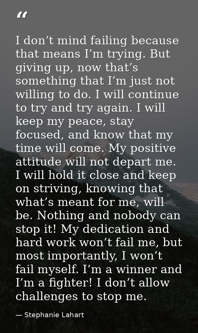 I don’t mind failing because that means I’m trying. But giving up, now that’s something that I’m just not willing to do. — Stephanie Lahart