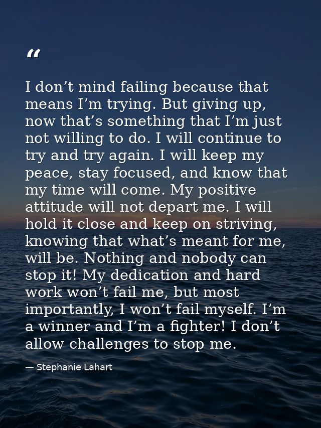 I don’t mind failing because that means I’m trying. But giving up, now that’s something that I’m just not willing to do. — Stephanie Lahart