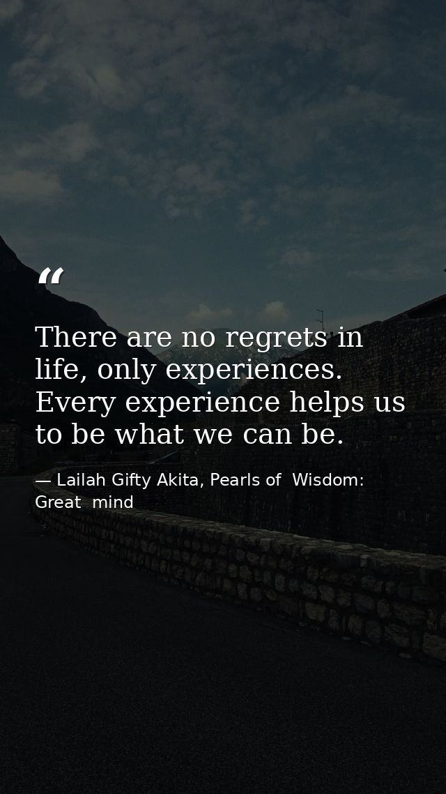 There are no regrets in life, only experiences. Every experience helps us to be what we can be. — Lailah Gifty Akita, Pearls of  Wisdom: Great  mind