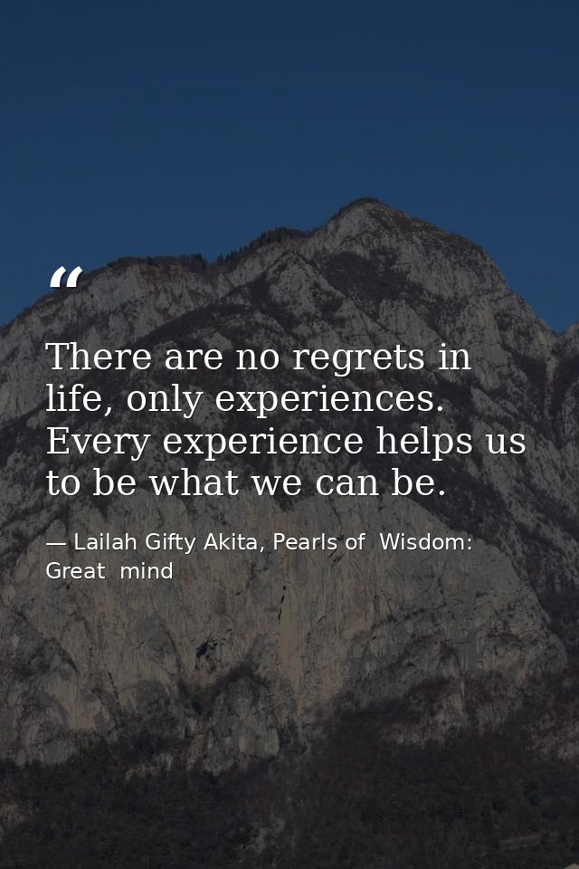 There are no regrets in life, only experiences. Every experience helps us to be what we can be. — Lailah Gifty Akita, Pearls of  Wisdom: Great  mind