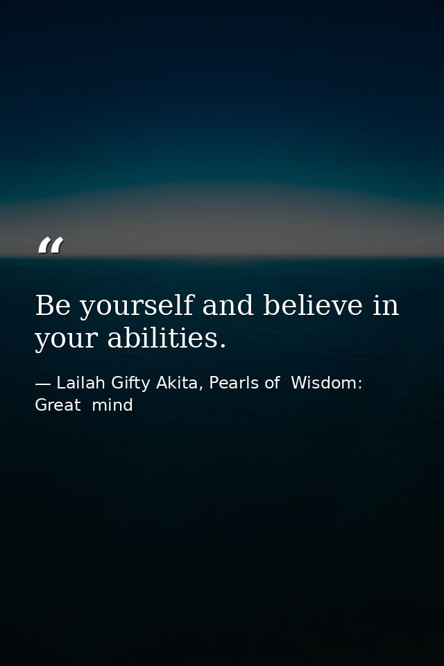 Be yourself and believe in your abilities. — Lailah Gifty Akita, Pearls of  Wisdom: Great  mind