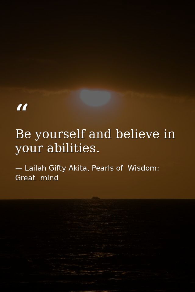 Be yourself and believe in your abilities. — Lailah Gifty Akita, Pearls of  Wisdom: Great  mind