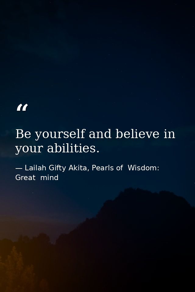 Be yourself and believe in your abilities. — Lailah Gifty Akita, Pearls of  Wisdom: Great  mind
