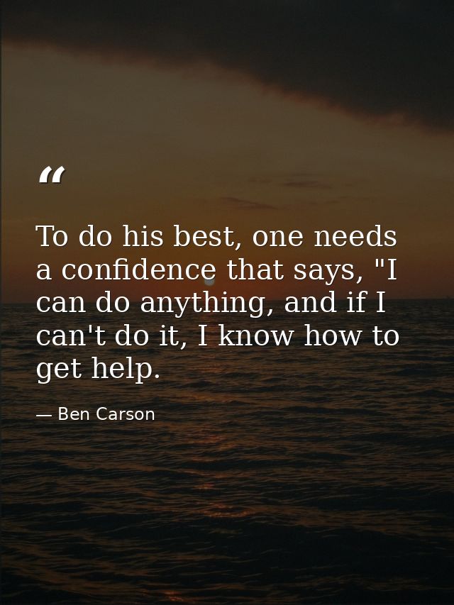 To do his best, one needs a confidence that says, "I can do anything, and if I can't do it, I know how to get help. — Ben Carson