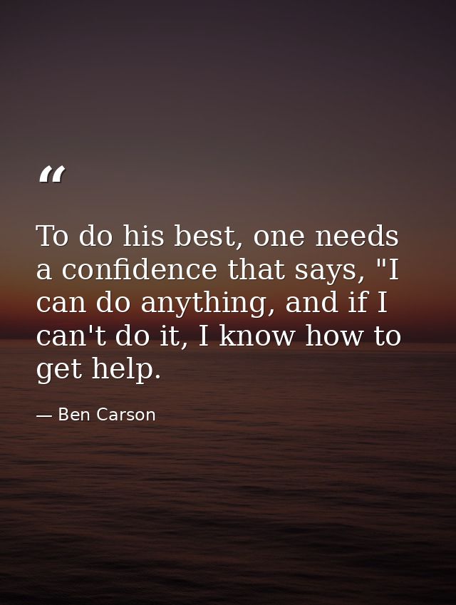 To do his best, one needs a confidence that says, "I can do anything, and if I can't do it, I know how to get help. — Ben Carson