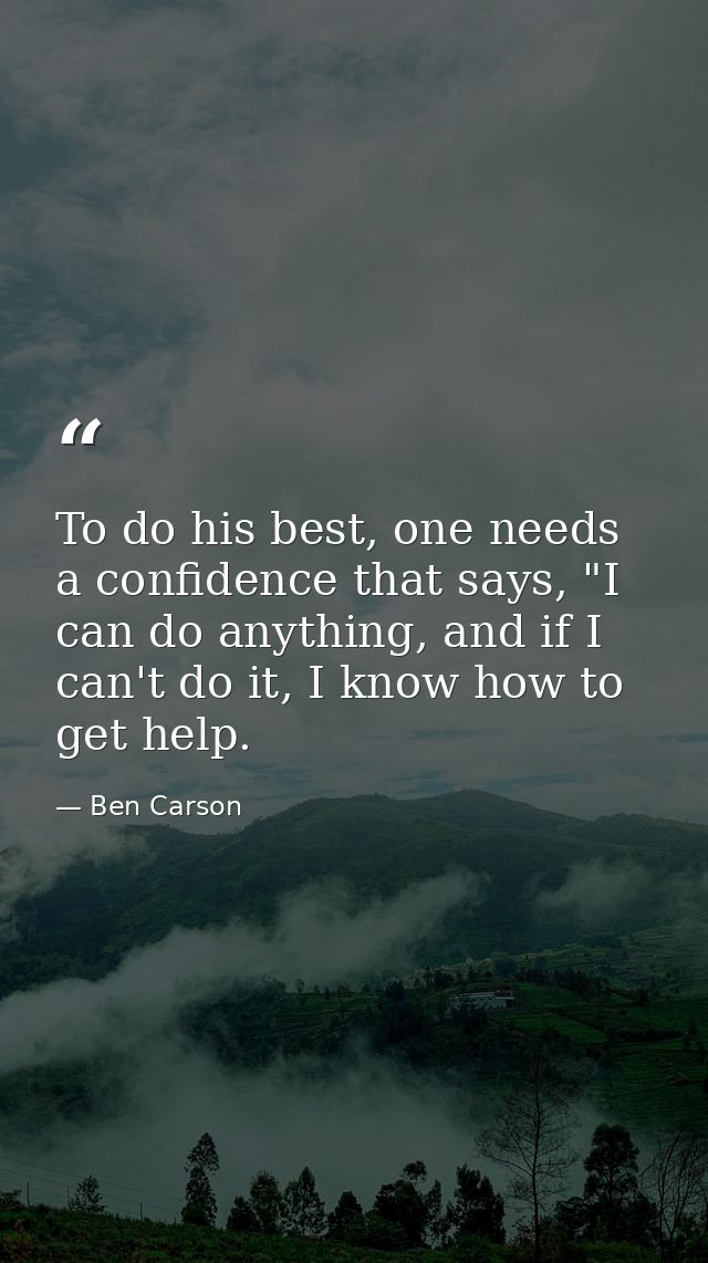 To do his best, one needs a confidence that says, "I can do anything, and if I can't do it, I know how to get help. — Ben Carson
