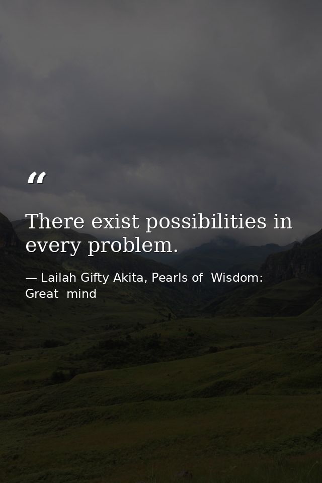 There exist possibilities in every problem. — Lailah Gifty Akita, Pearls of  Wisdom: Great  mind