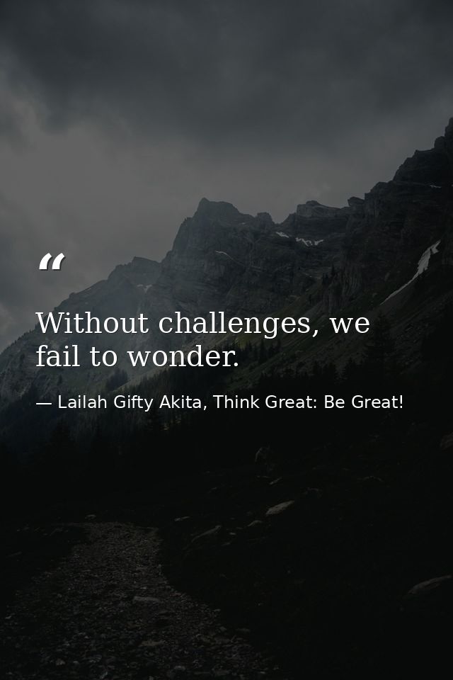 Without challenges, we fail to wonder. — Lailah Gifty Akita, Think Great: Be Great!