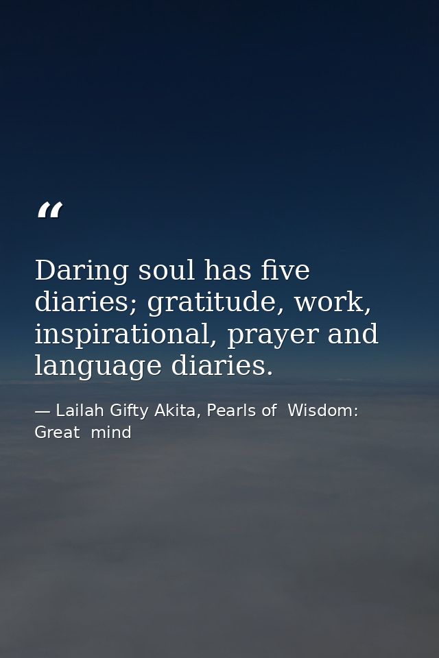 Daring soul has five diaries; gratitude, work, inspirational, prayer and language diaries. — Lailah Gifty Akita, Pearls of  Wisdom: Great  mind