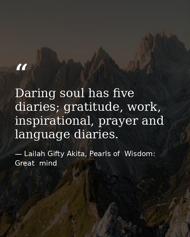 Daring soul has five diaries; gratitude, work, inspirational, prayer and language diaries. — Lailah Gifty Akita, Pearls of  Wisdom: Great  mind