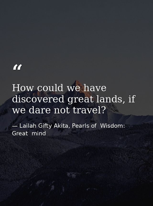 How could we have discovered great lands, if we dare not travel? — Lailah Gifty Akita, Pearls of  Wisdom: Great  mind