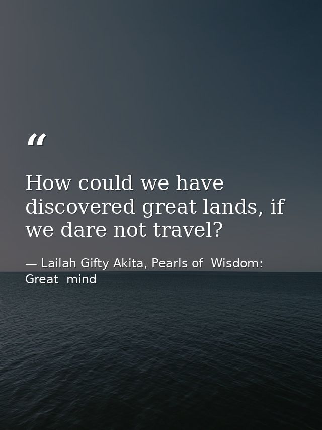 How could we have discovered great lands, if we dare not travel? — Lailah Gifty Akita, Pearls of  Wisdom: Great  mind