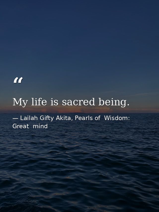 My life is sacred being. — Lailah Gifty Akita, Pearls of  Wisdom: Great  mind