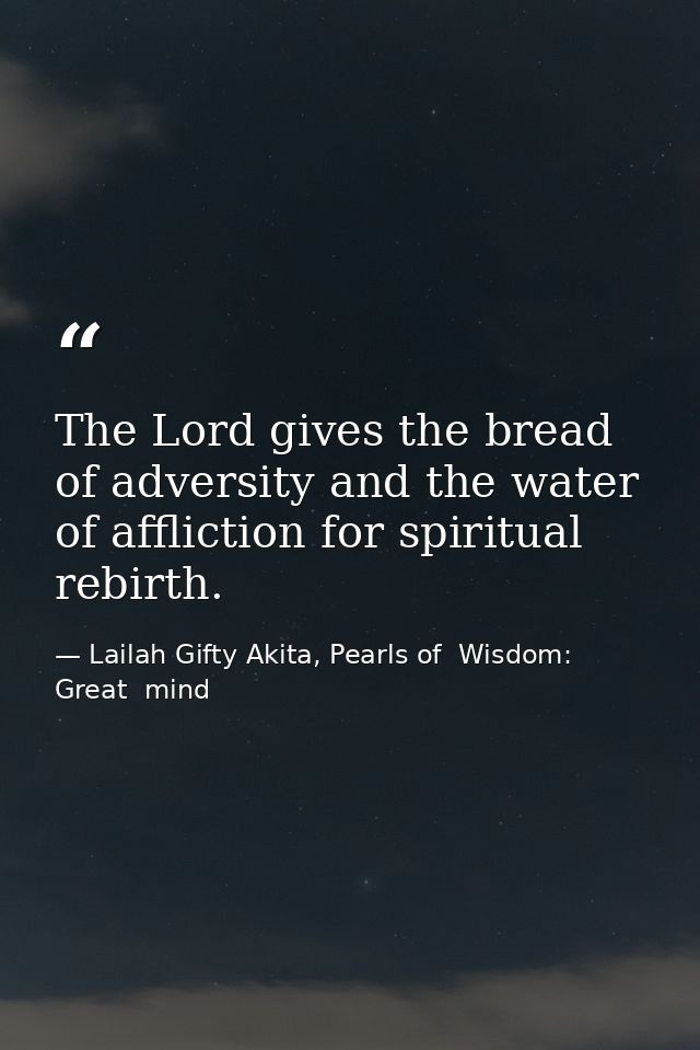 The Lord gives the bread of adversity and the water of affliction for spiritual rebirth. — Lailah Gifty Akita, Pearls of  Wisdom: Great  mind