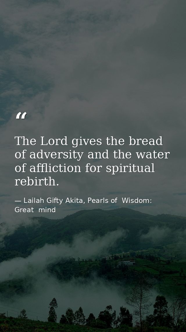 The Lord gives the bread of adversity and the water of affliction for spiritual rebirth. — Lailah Gifty Akita, Pearls of  Wisdom: Great  mind