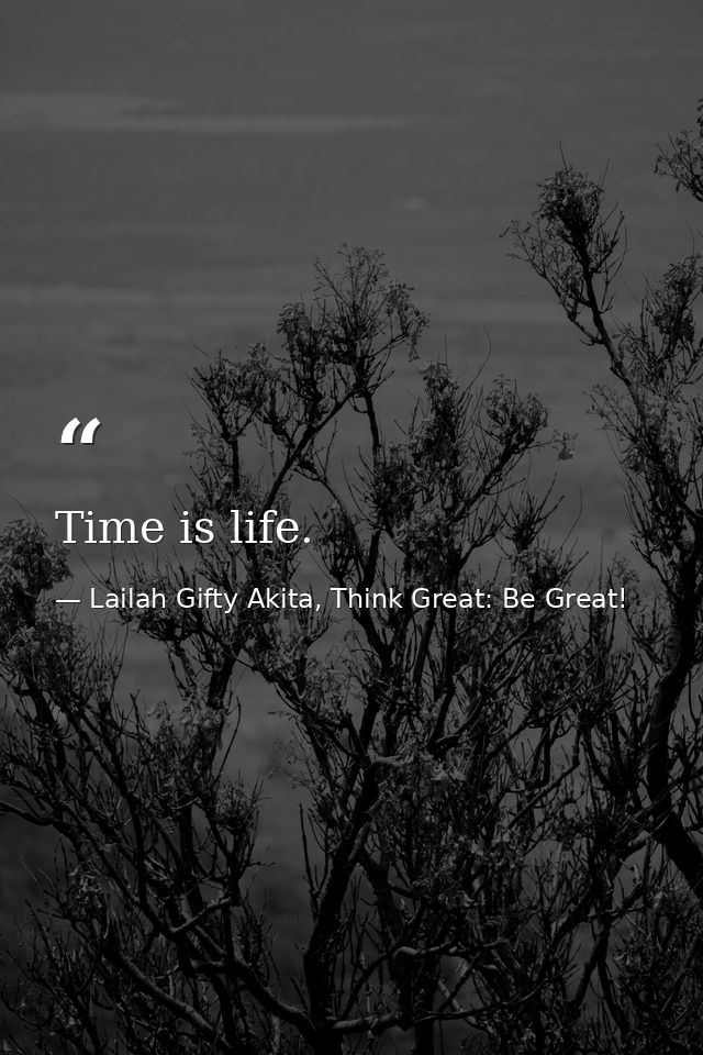 Time is life. — Lailah Gifty Akita, Think Great: Be Great!