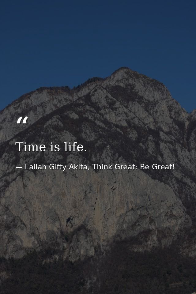 Time is life. — Lailah Gifty Akita, Think Great: Be Great!