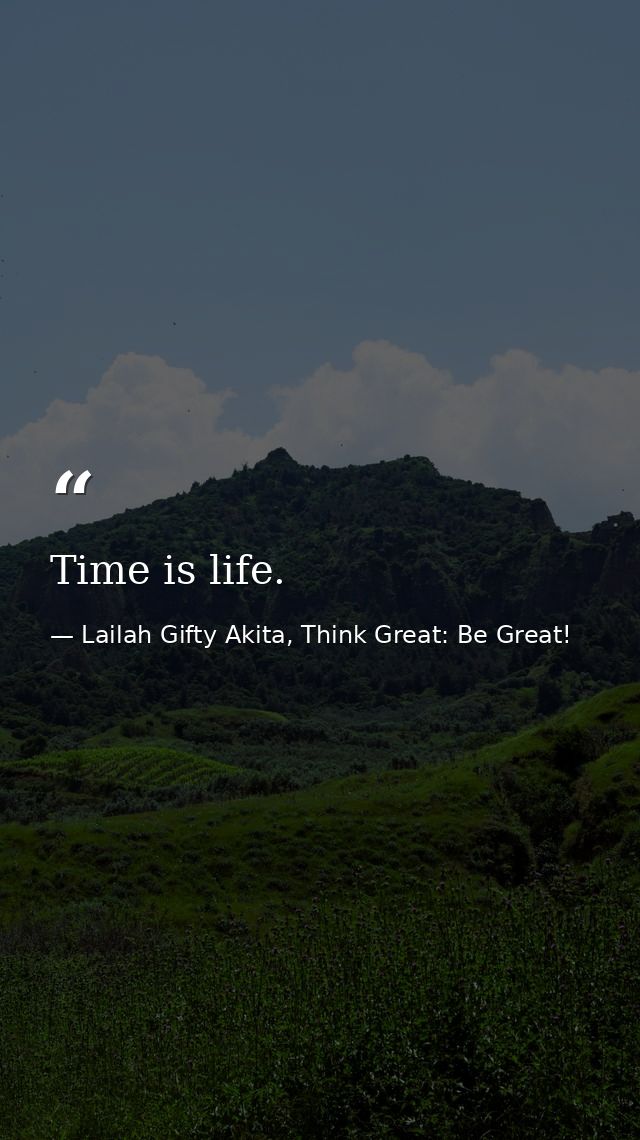 Time is life. — Lailah Gifty Akita, Think Great: Be Great!