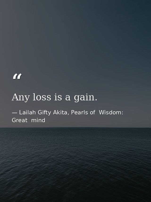 Any loss is a gain. — Lailah Gifty Akita, Pearls of  Wisdom: Great  mind
