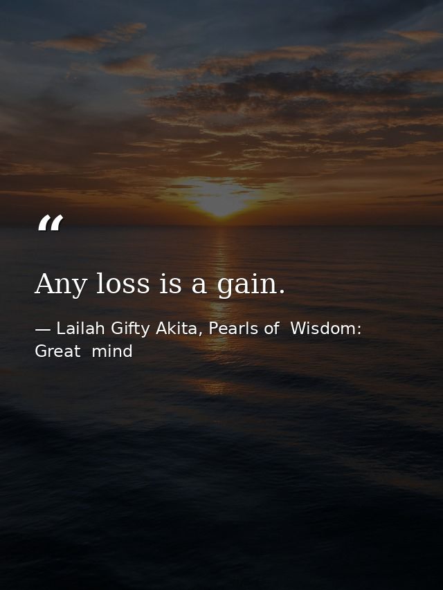 Any loss is a gain. — Lailah Gifty Akita, Pearls of  Wisdom: Great  mind