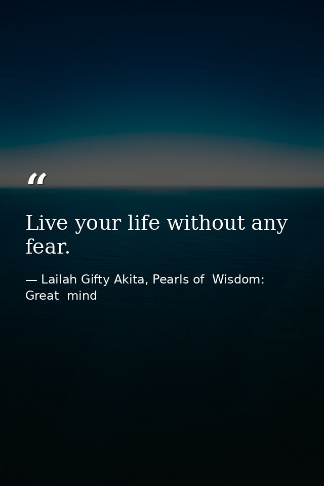 Live your life without any fear. — Lailah Gifty Akita, Pearls of  Wisdom: Great  mind