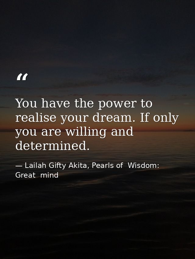 You have the power to realise your dream. If only you are willing and determined. — Lailah Gifty Akita, Pearls of  Wisdom: Great  mind
