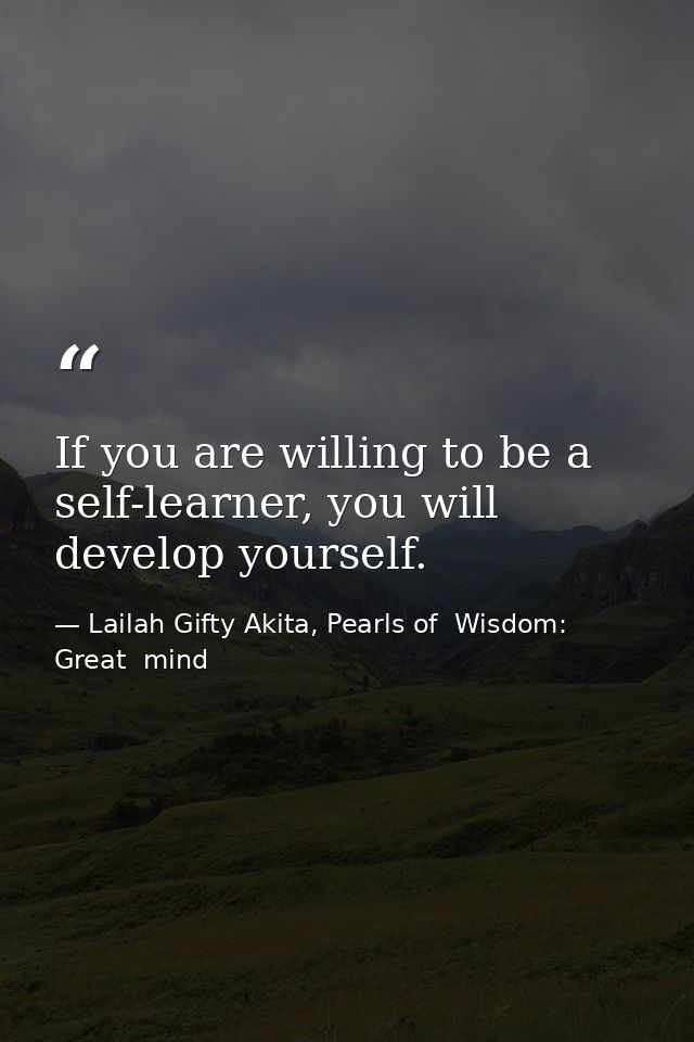 If you are willing to be a self-learner, you will develop yourself. — Lailah Gifty Akita, Pearls of  Wisdom: Great  mind