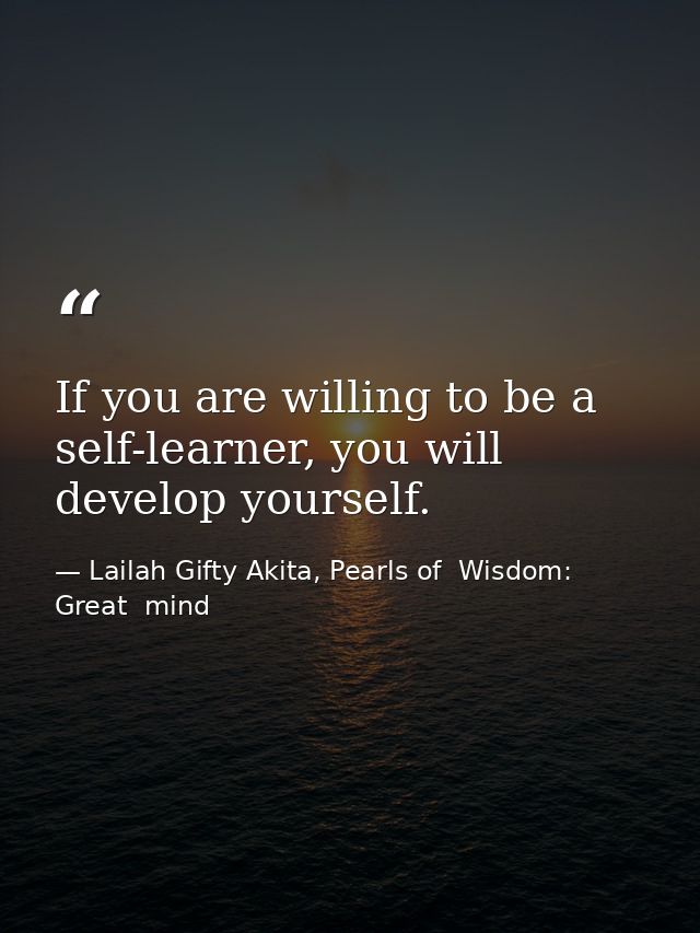 If you are willing to be a self-learner, you will develop yourself. — Lailah Gifty Akita, Pearls of  Wisdom: Great  mind