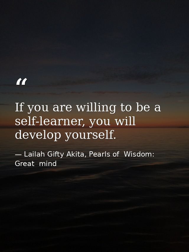 If you are willing to be a self-learner, you will develop yourself. — Lailah Gifty Akita, Pearls of  Wisdom: Great  mind
