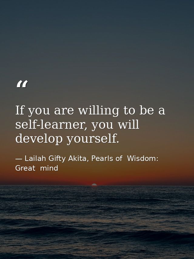 If you are willing to be a self-learner, you will develop yourself. — Lailah Gifty Akita, Pearls of  Wisdom: Great  mind