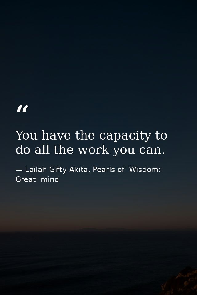 You have the capacity to do all the work you can. — Lailah Gifty Akita, Pearls of  Wisdom: Great  mind