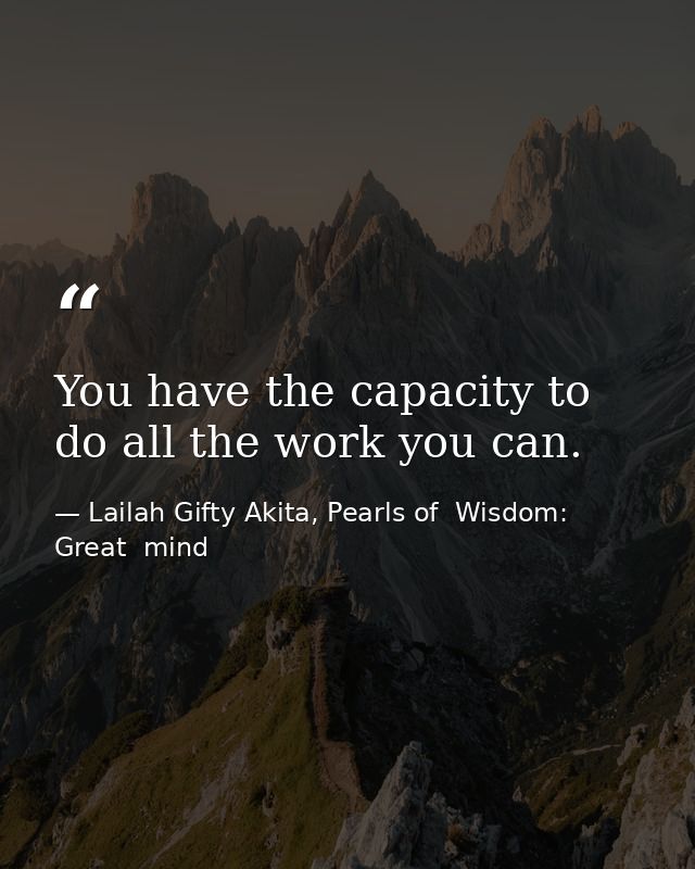 You have the capacity to do all the work you can. — Lailah Gifty Akita, Pearls of  Wisdom: Great  mind