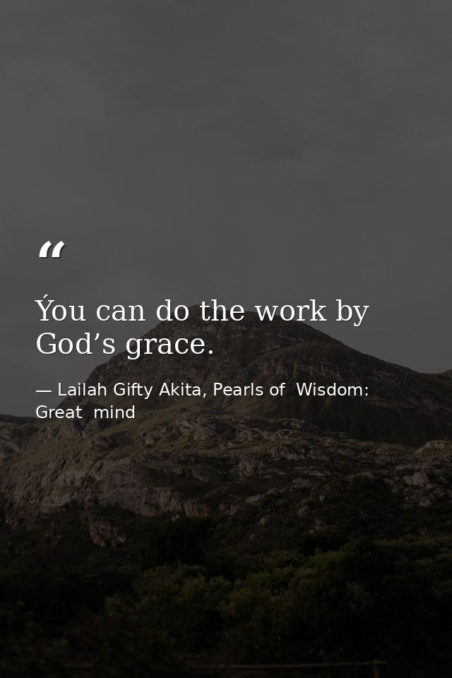 Ýou can do the work by God’s grace. — Lailah Gifty Akita, Pearls of  Wisdom: Great  mind