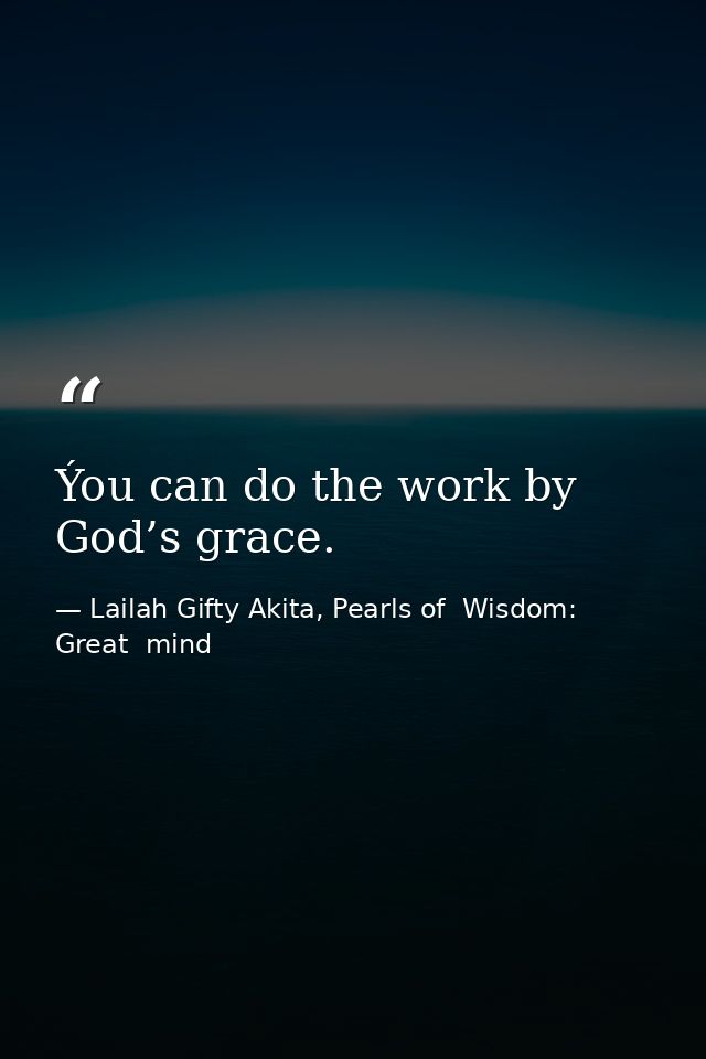 Ýou can do the work by God’s grace. — Lailah Gifty Akita, Pearls of  Wisdom: Great  mind