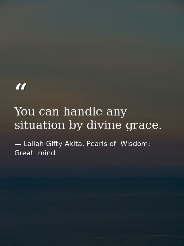 You can handle any situation by divine grace. — Lailah Gifty Akita, Pearls of  Wisdom: Great  mind