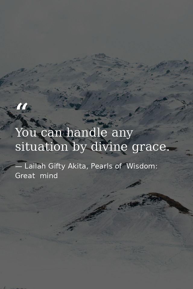 You can handle any situation by divine grace. — Lailah Gifty Akita, Pearls of  Wisdom: Great  mind