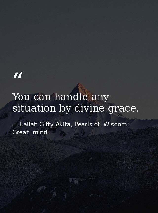 You can handle any situation by divine grace. — Lailah Gifty Akita, Pearls of  Wisdom: Great  mind