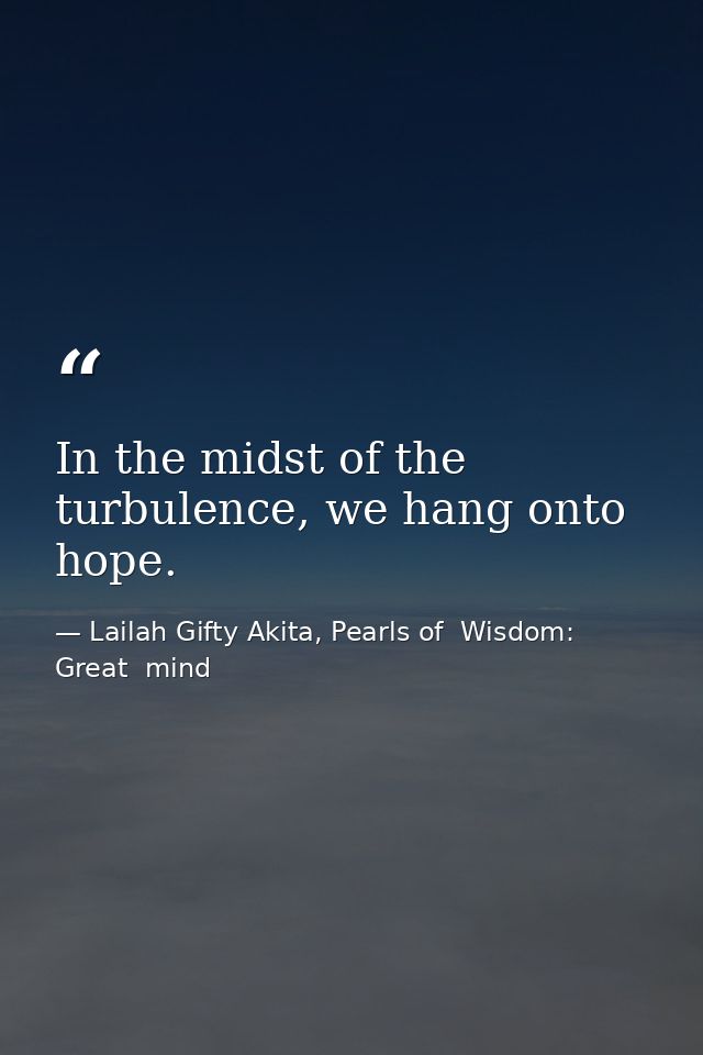 In the midst of the turbulence, we hang onto hope. — Lailah Gifty Akita, Pearls of  Wisdom: Great  mind