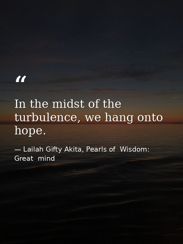 In the midst of the turbulence, we hang onto hope. — Lailah Gifty Akita, Pearls of  Wisdom: Great  mind
