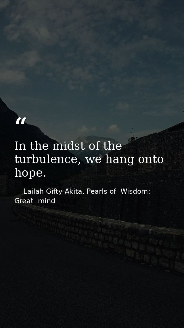 In the midst of the turbulence, we hang onto hope. — Lailah Gifty Akita, Pearls of  Wisdom: Great  mind