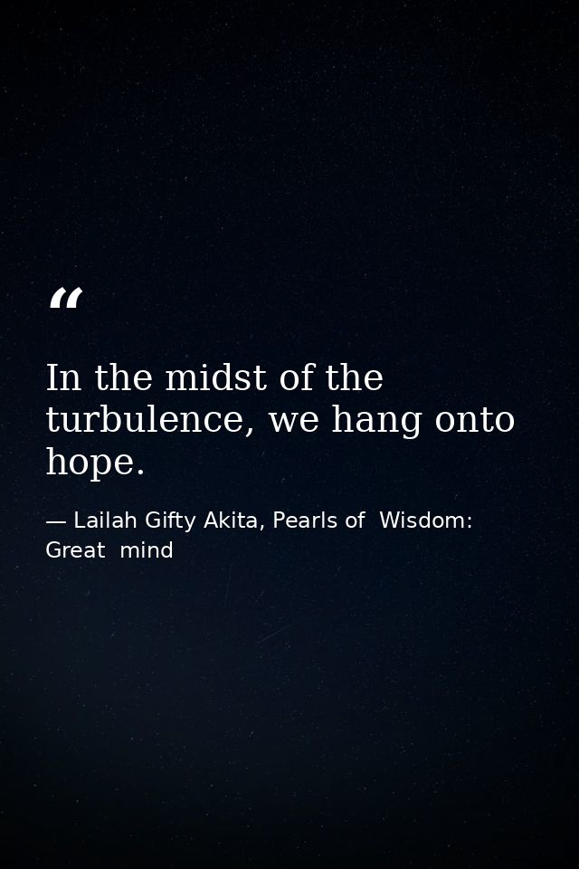 In the midst of the turbulence, we hang onto hope. — Lailah Gifty Akita, Pearls of  Wisdom: Great  mind