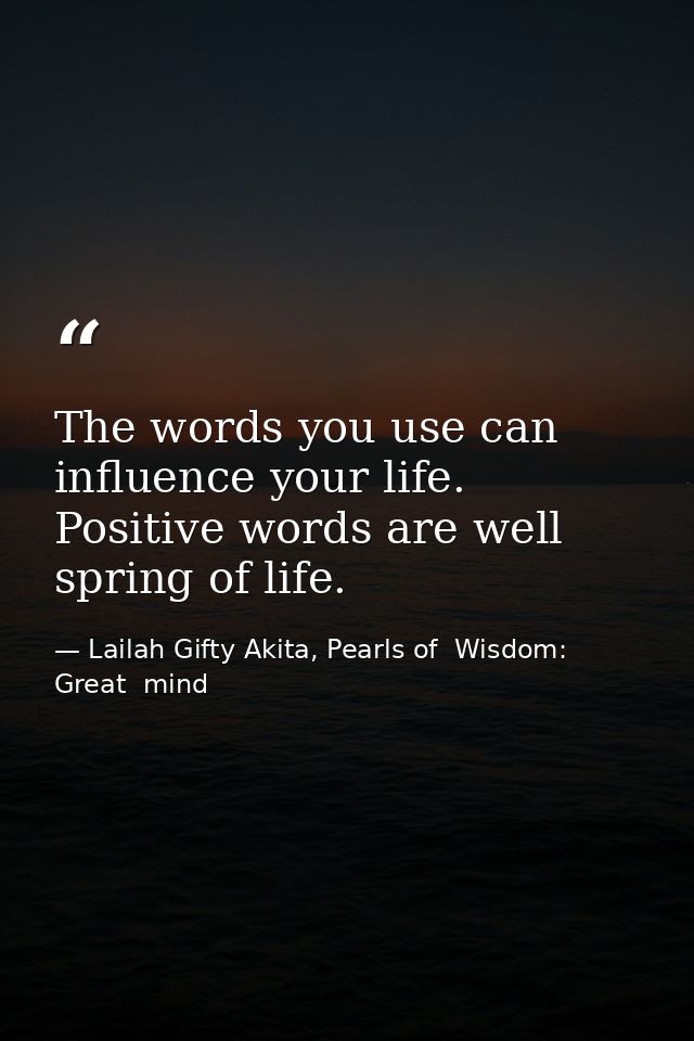 The words you use can influence your life. Positive words are well spring of life. — Lailah Gifty Akita, Pearls of  Wisdom: Great  mind