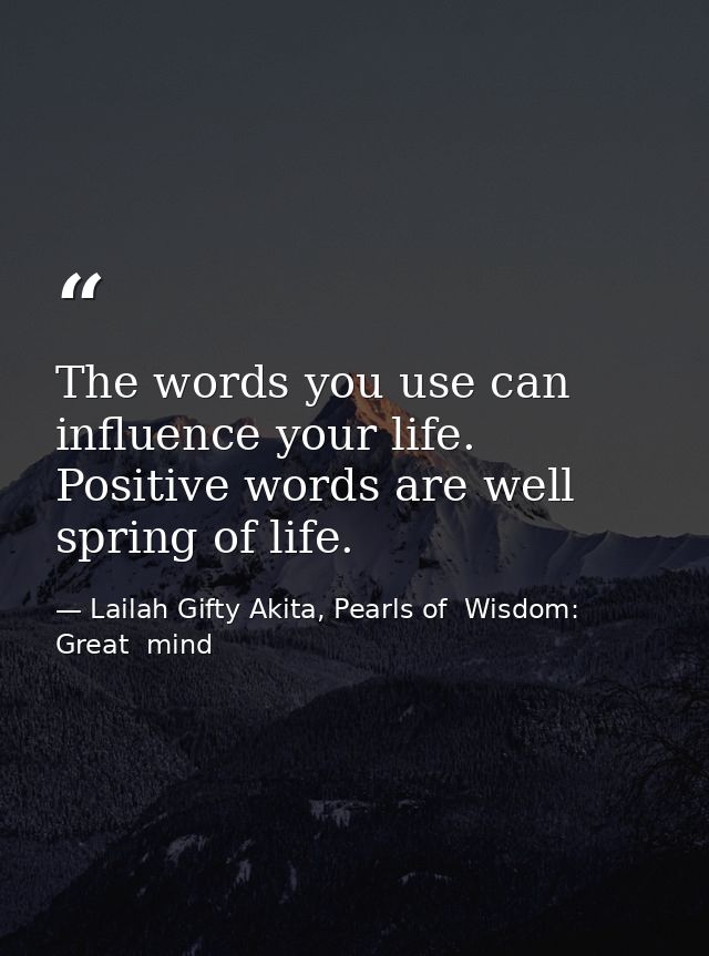 The words you use can influence your life. Positive words are well spring of life. — Lailah Gifty Akita, Pearls of  Wisdom: Great  mind