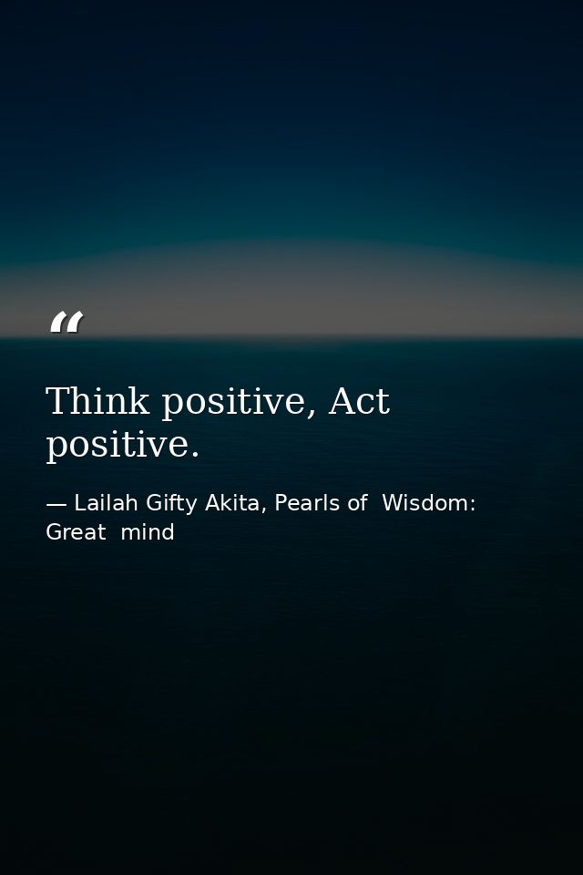 Think positive, Act positive. — Lailah Gifty Akita, Pearls of  Wisdom: Great  mind