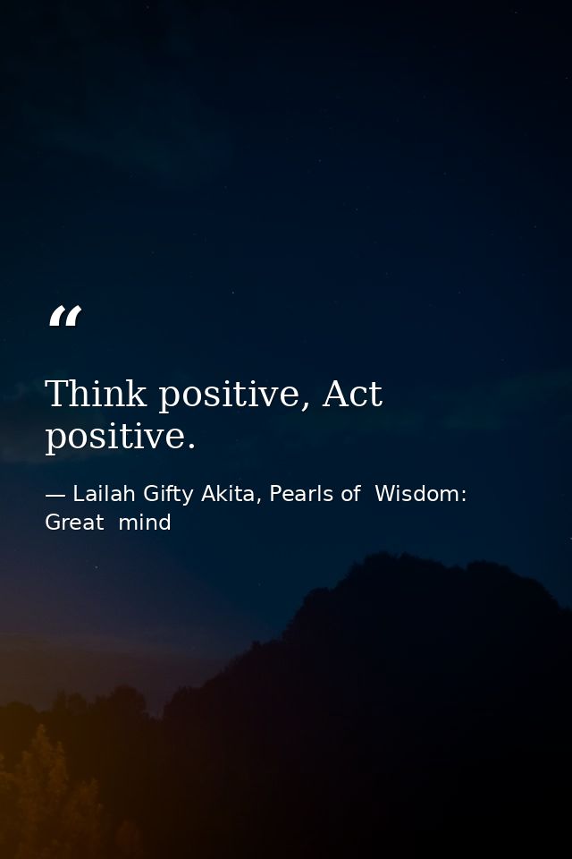 Think positive, Act positive. — Lailah Gifty Akita, Pearls of  Wisdom: Great  mind